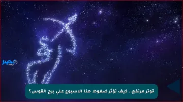 توتر مرتفع.. كيف تؤثر ضغوط هذا الأسبوع على برج القوس؟